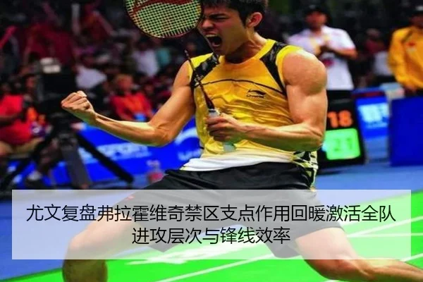 尤文复盘弗拉霍维奇禁区支点作用回暖激活全队进攻层次与锋线效率
