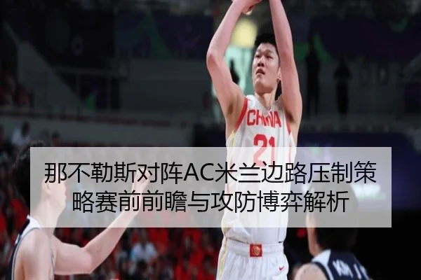 那不勒斯对阵AC米兰边路压制策略赛前前瞻与攻防博弈解析