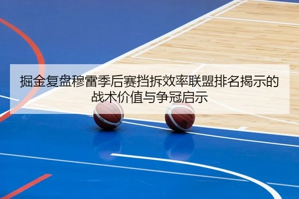 掘金复盘穆雷季后赛挡拆效率联盟排名揭示的战术价值与争冠启示