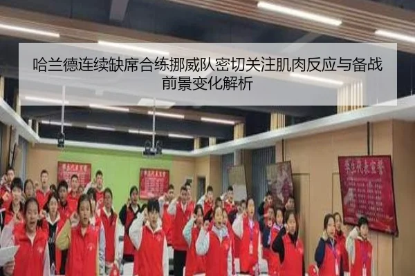 哈兰德连续缺席合练挪威队密切关注肌肉反应与备战前景变化解析