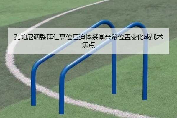 孔帕尼调整拜仁高位压迫体系基米希位置变化成战术焦点
